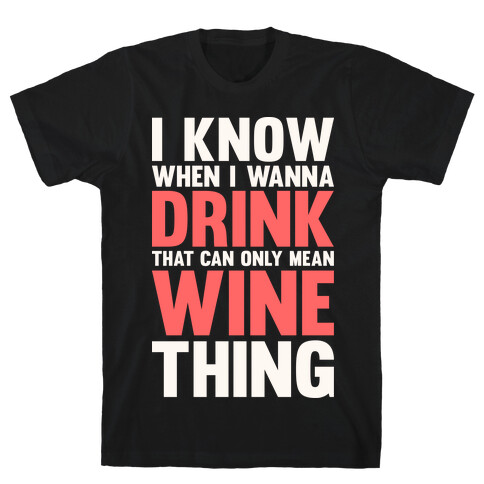 I Know When I Wanna Drink That Can Only Mean Wine Thing T-Shirt