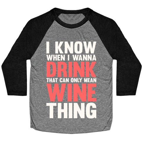 I Know When I Wanna Drink That Can Only Mean Wine Thing Baseball Tee