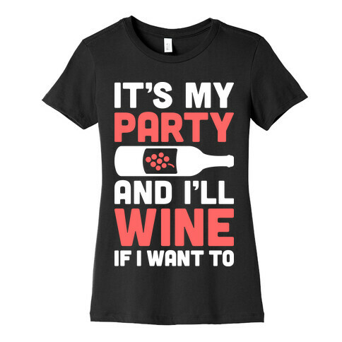 It's My Party And I'll Wine If I Want To Womens T-Shirt