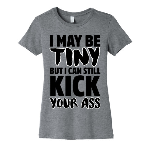 I May Be Tiny But I Can Still Kick Your Ass Womens T-Shirt