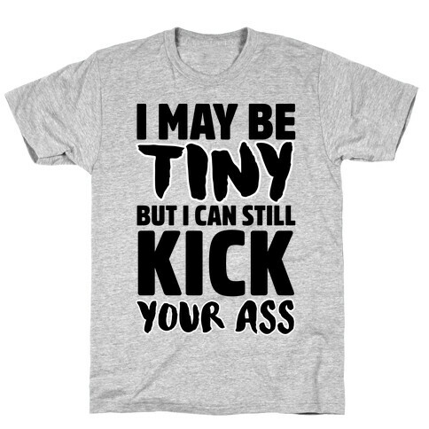 I May Be Tiny But I Can Still Kick Your Ass T-Shirt