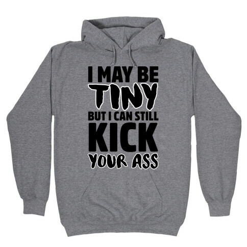 I May Be Tiny But I Can Still Kick Your Ass Hooded Sweatshirt