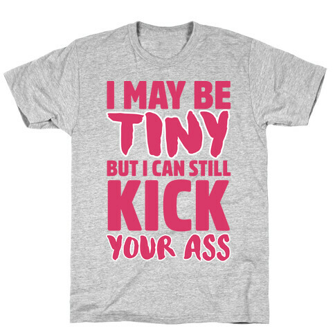 I May Be Tiny But I Can Still Kick Your Ass T-Shirt