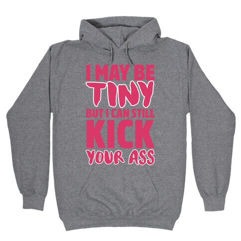 I May Be Tiny But I Can Still Kick Your Ass Hooded Sweatshirt