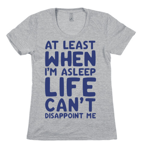 At Least When I'm Asleep Like Can't Disappoint Me Womens T-Shirt