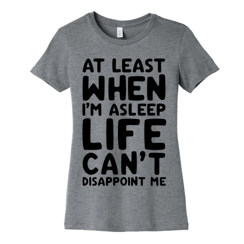 At Least When I'm Asleep Like Can't Disappoint Me Womens T-Shirt