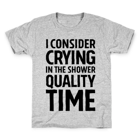 I Consider Crying In The Shower Quality Time Kids T-Shirt