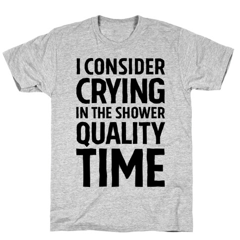 I Consider Crying In The Shower Quality Time T-Shirt