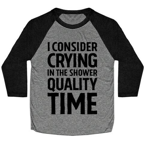 I Consider Crying In The Shower Quality Time Baseball Tee