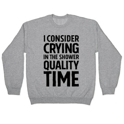 I Consider Crying In The Shower Quality Time Pullover