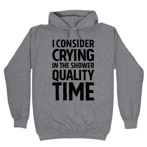 I Consider Crying In The Shower Quality Time Hooded Sweatshirt