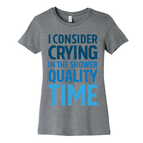 I Consider Crying In The Shower Quality Time Womens T-Shirt