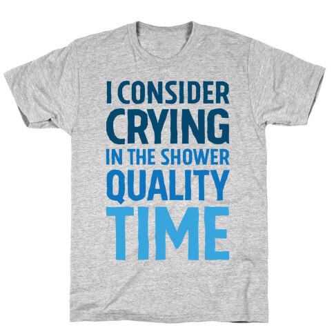 I Consider Crying In The Shower Quality Time T-Shirt