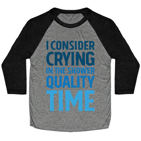 I Consider Crying In The Shower Quality Time Baseball Tee