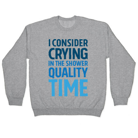 I Consider Crying In The Shower Quality Time Pullover