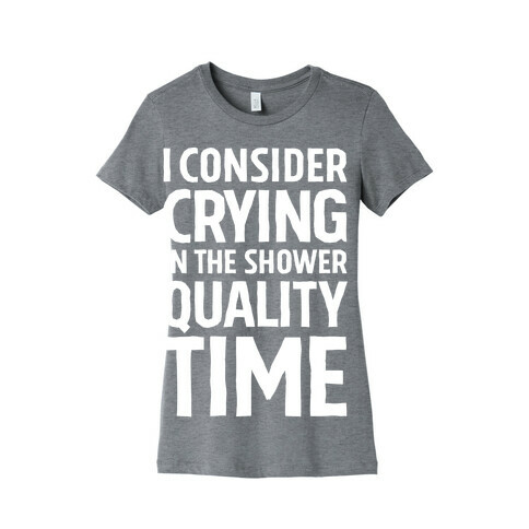 I Consider Crying In The Shower Quality Time Womens T-Shirt