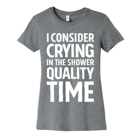 I Consider Crying In The Shower Quality Time Womens T-Shirt