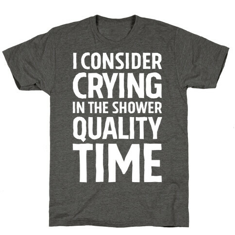 I Consider Crying In The Shower Quality Time T-Shirt