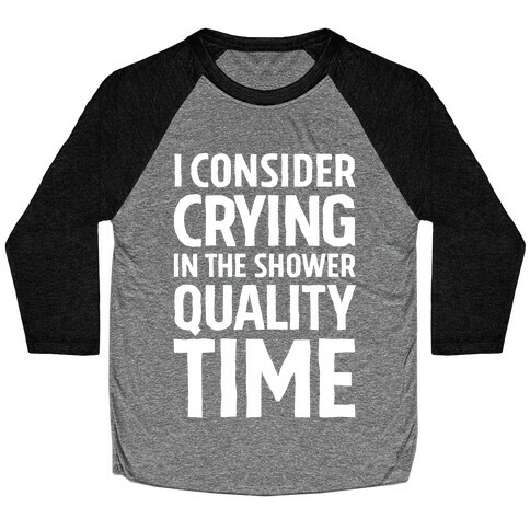 I Consider Crying In The Shower Quality Time Baseball Tee