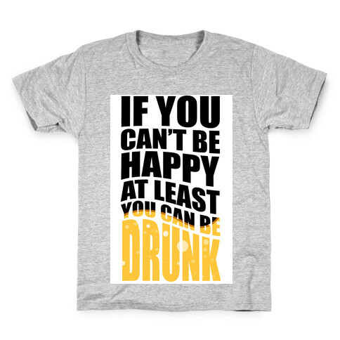 If You Can't Be Happy at Least You Can Be Drunk! Kids T-Shirt