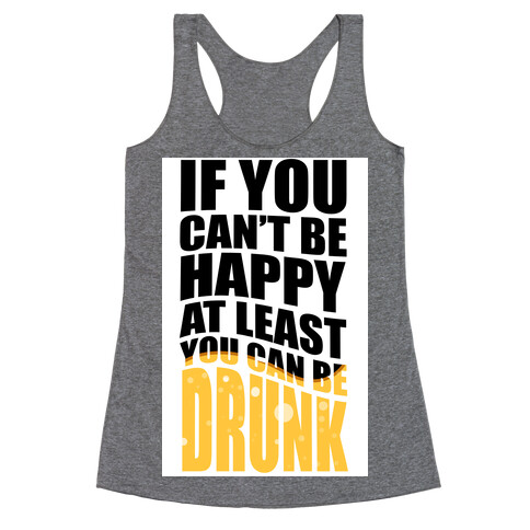 If You Can't Be Happy at Least You Can Be Drunk! Racerback Tank Top