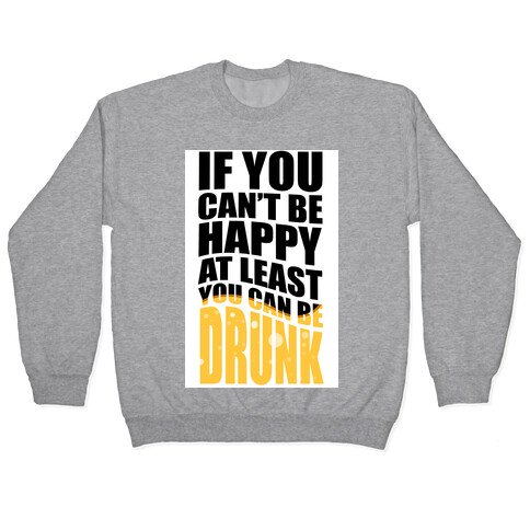 If You Can't Be Happy at Least You Can Be Drunk! Pullover