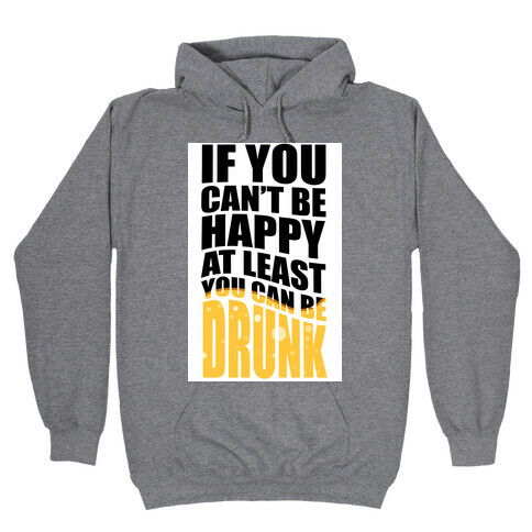 If You Can't Be Happy at Least You Can Be Drunk! Hooded Sweatshirt