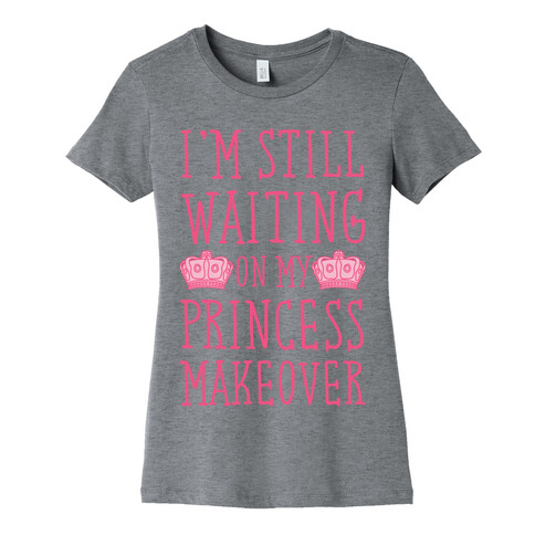 I'm Still Waiting On My Princess Makeover Womens T-Shirt