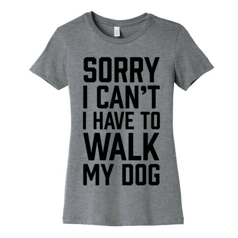 Sorry I Can't I Have To Walk My Dog Womens T-Shirt