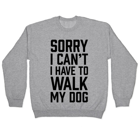 Sorry I Can't I Have To Walk My Dog Pullover