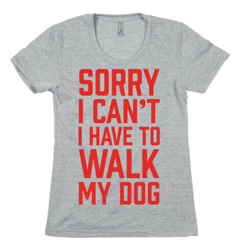 Sorry I Can't I Have To Walk My Dog Womens T-Shirt