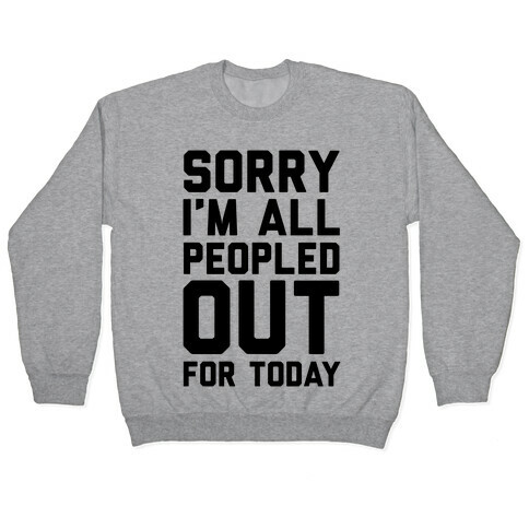 Sorry I'm All Peopled Out For Today Pullover