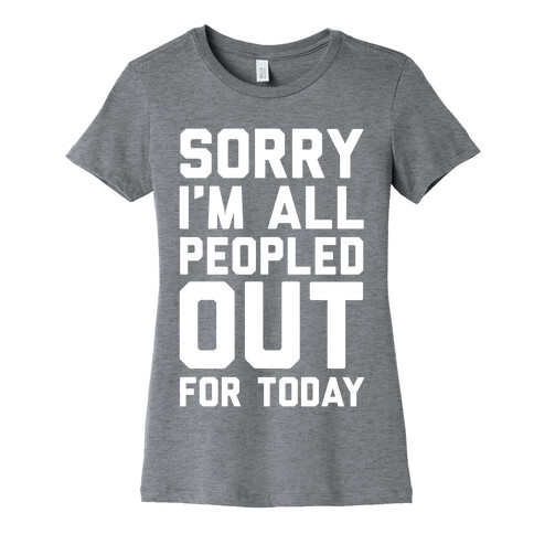Sorry I'm All Peopled Out For Today Womens T-Shirt
