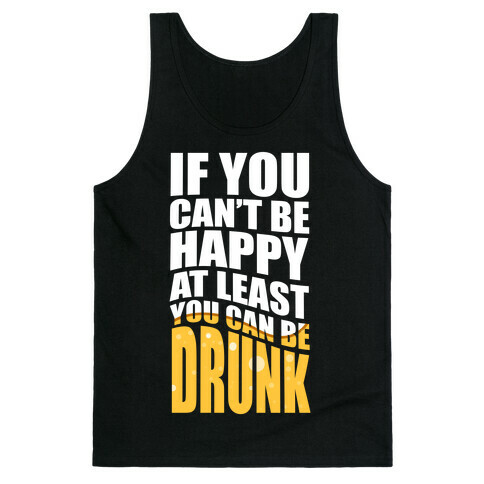 If You Can't Be Happy at Least You Can Be Drunk! Tank Top