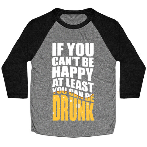 If You Can't Be Happy at Least You Can Be Drunk! Baseball Tee