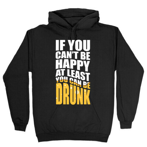 If You Can't Be Happy at Least You Can Be Drunk! Hooded Sweatshirt