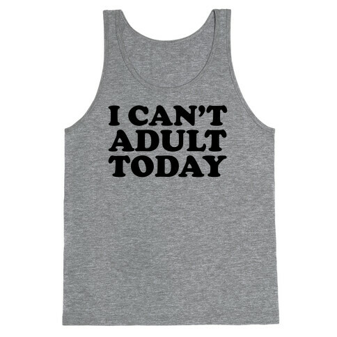 I Can't Adult Today Tank Top