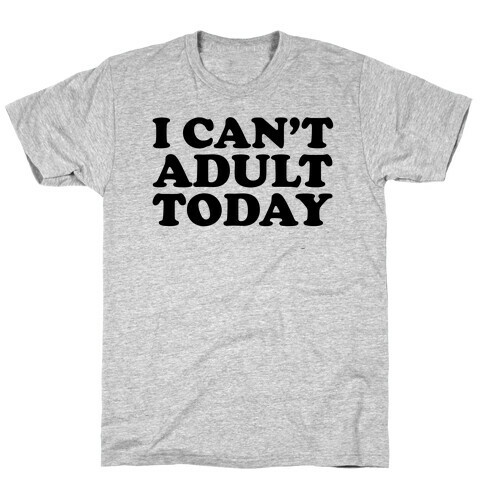 I Can't Adult Today T-Shirt