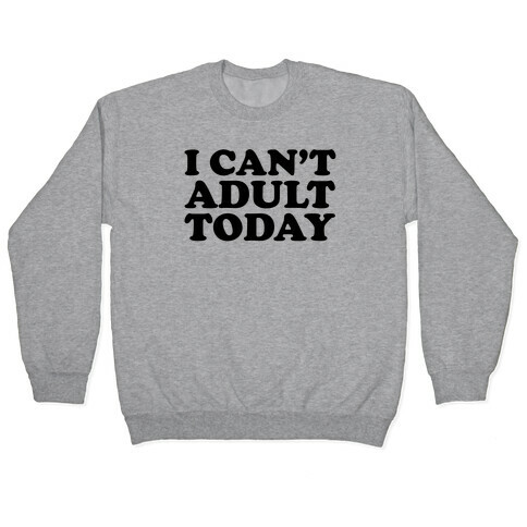 I Can't Adult Today Pullover