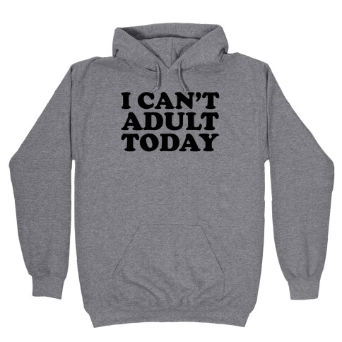 I Can't Adult Today Hooded Sweatshirt