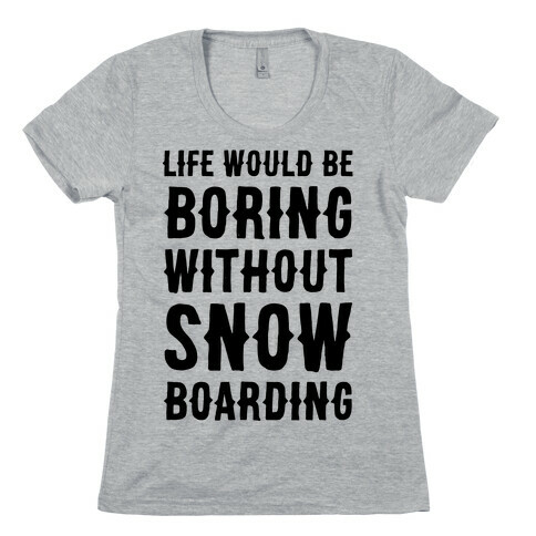Life Would Be Boring Without Snowboarding Womens T-Shirt