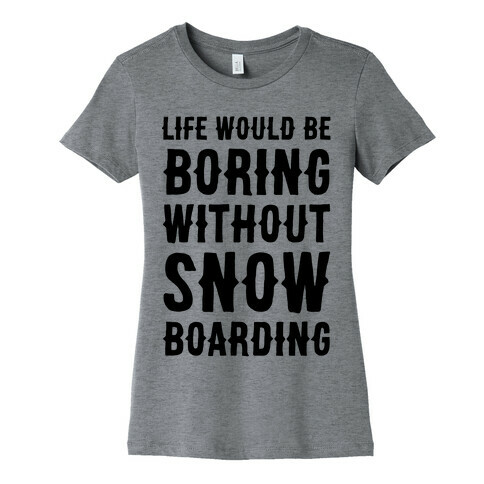 Life Would Be Boring Without Snowboarding Womens T-Shirt