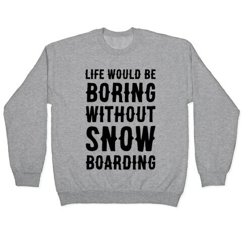 Life Would Be Boring Without Snowboarding Pullover