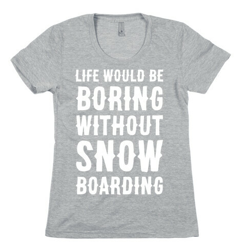 Life Would Be Boring Without Snowboarding Womens T-Shirt