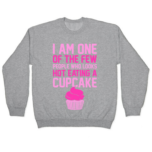 I Am One Of The Few People Who Looks Hot Eating A Cupcake Pullover