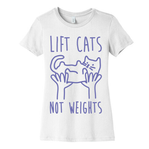 Lift Cats Not Weights Womens T-Shirt