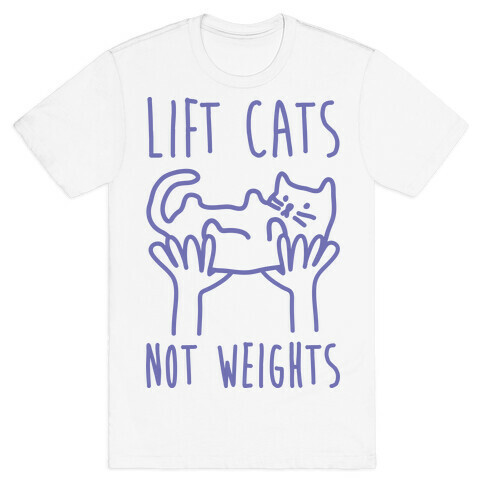 Lift Cats Not Weights T-Shirt