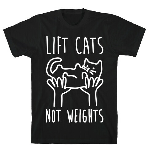 Lift Cats Not Weights T-Shirt