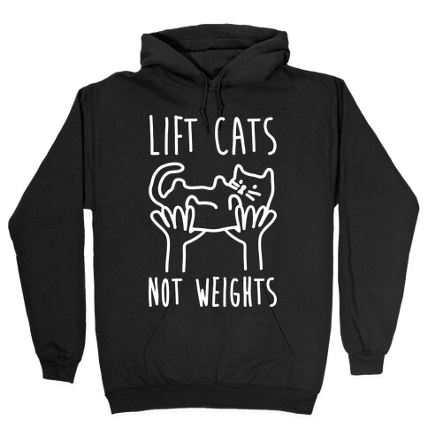 Lift Cats Not Weights Hooded Sweatshirt