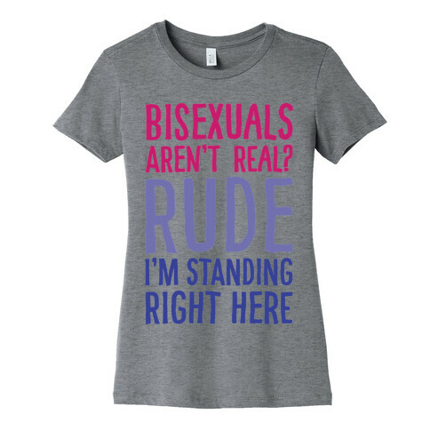 Bisexuals Aren't Real? Womens T-Shirt